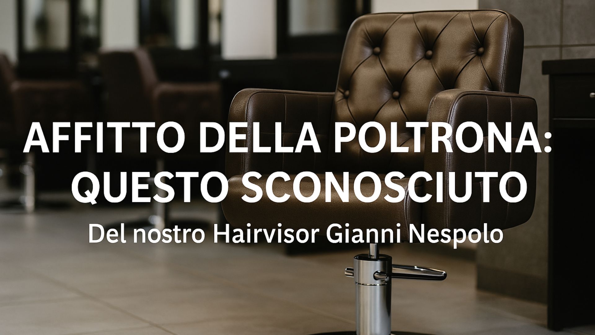 Poltrona da parrucchiere vuota in salone moderno con titolo “Affitto della Poltrona: Questo Sconosciuto” – Rubrica HAIRVISOR di Gianni Nespolo.