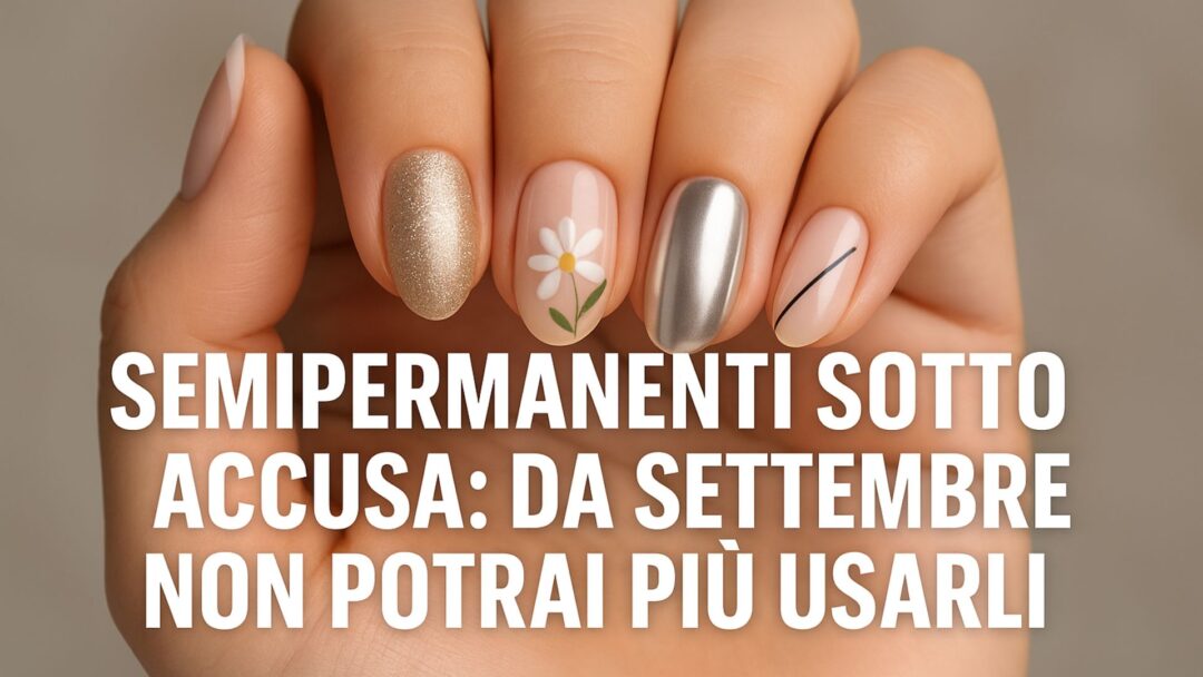 Primo piano di una mano femminile con nail art diversa su ogni unghia: glitter oro, fiore bianco, effetto chrome e linea geometrica, con scritta provocatoria al centro “Semipermanenti sotto accusa: da settembre non potrai più usarli”.