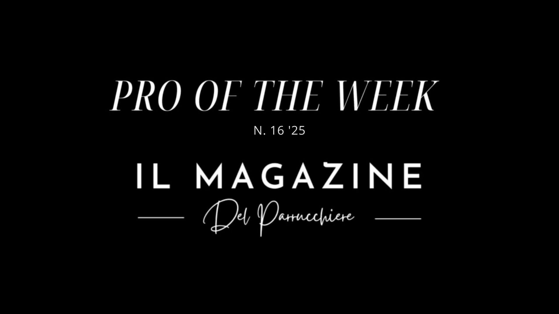 Copertina ufficiale “Pro of the Week” N.16/2025 de Il Magazine del Parrucchiere, in stile elegante su sfondo nero.