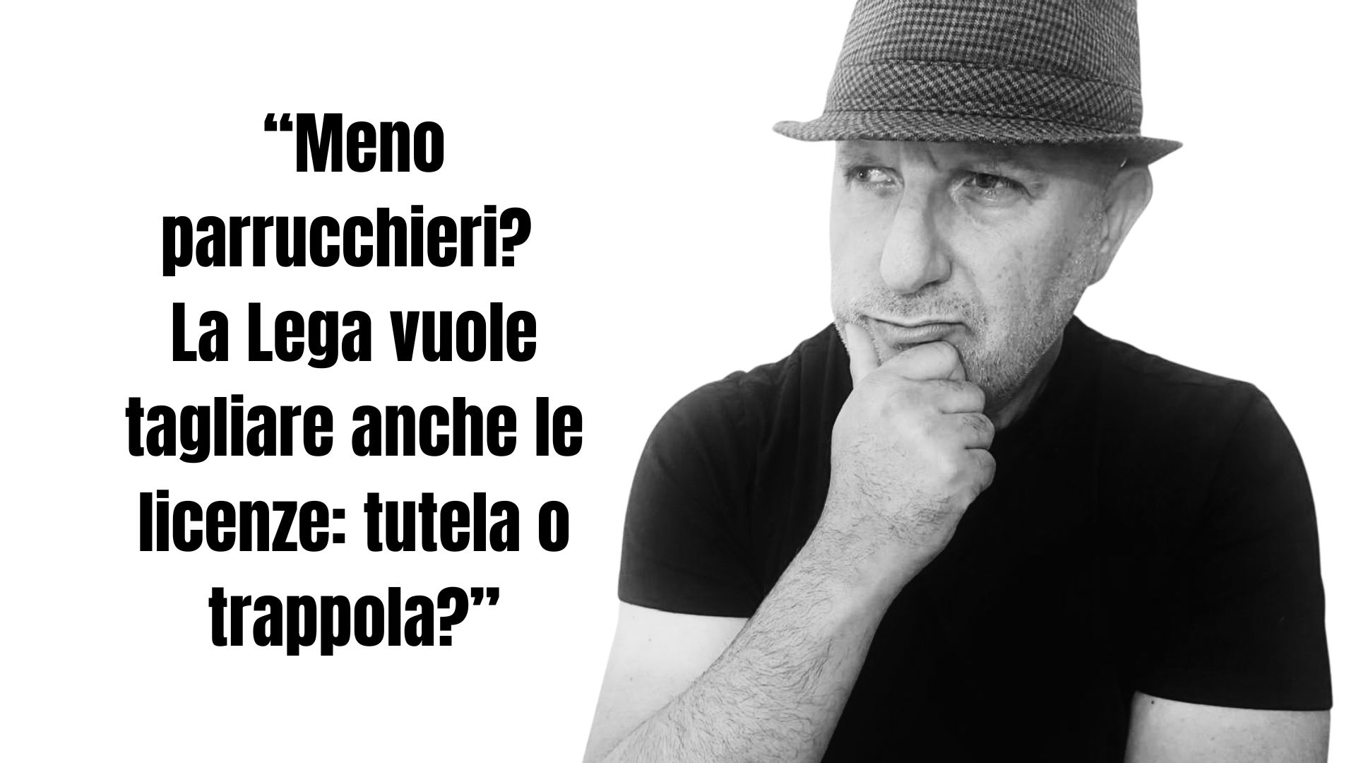 Uomo pensieroso con cappello, accanto alla scritta “Meno parrucchieri? La Lega vuole tagliare anche le licenze: tutela o trappola?”. Immagine editoriale per articolo di attualità su Il Magazine del Parrucchiere.