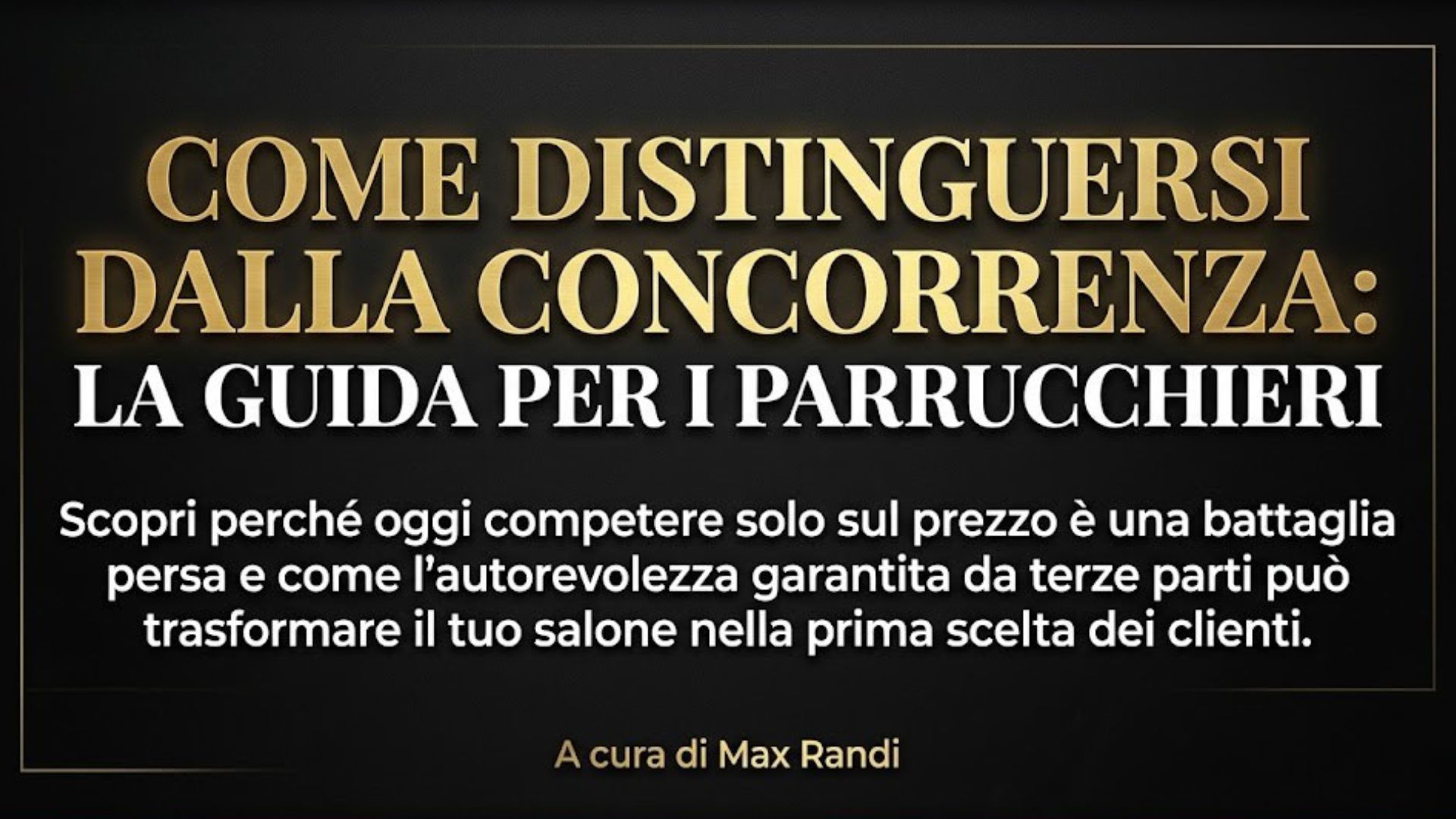 Immagine con testo: Come Distinguersi dalla Concorrenza, La Guida per i Parrucchieri. Strategie di posizionamento per saloni, a cura di Max Randi.